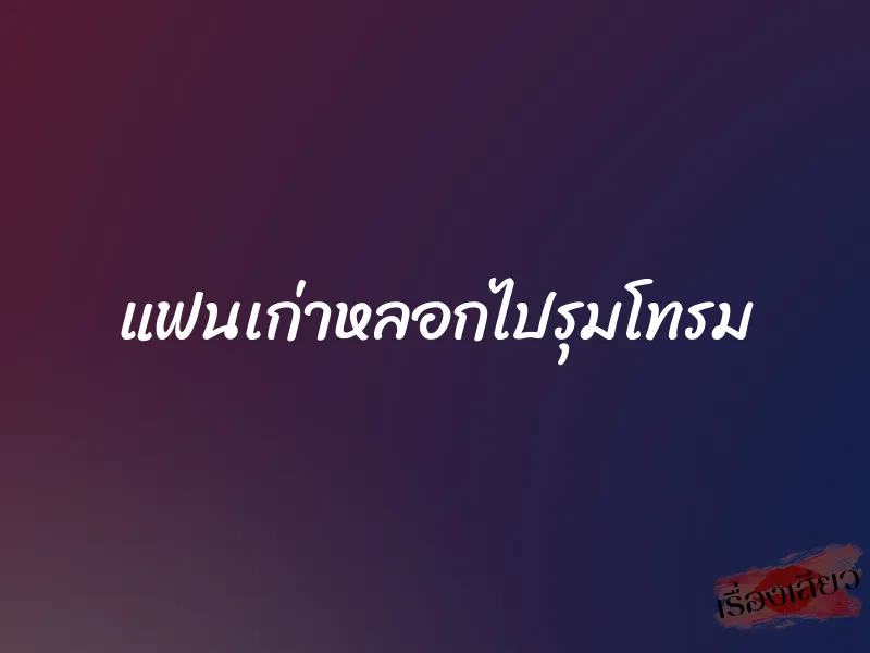 แฟนเก่าหลอกไปรุมโทรม 1 แฟนเก่าหลอกไปรุมโทรม