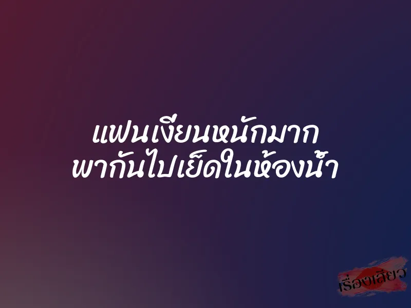 แฟนเงี่ยนหนักมาก พากันไปเย็ดในห้องน้ำ 4 แฟนเงี่ยนหนักมาก พากันไปเย็ดในห้องน้ำ