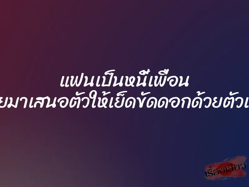 แฟนเป็นหนี้เพื่อน เลยมาเสนอตัวให้เย็ดขัดดอกด้วยตัวเอง 1 แฟนเป็นหนี้เพื่อน เลยมาเสนอตัวให้เย็ดขัดดอกด้วยตัวเอง