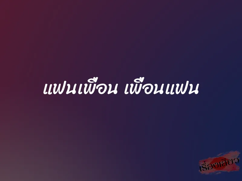 แฟนเพื่อน เพื่อนแฟน 1 แฟนเพื่อน เพื่อนแฟน