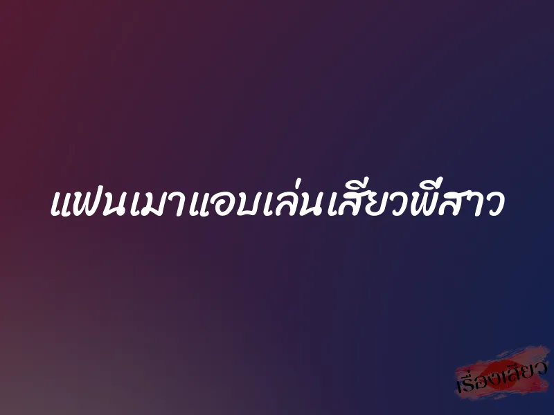 แฟนเมาแอบเล่นเสียวพี่สาว 1 แฟนเมาแอบเล่นเสียวพี่สาว