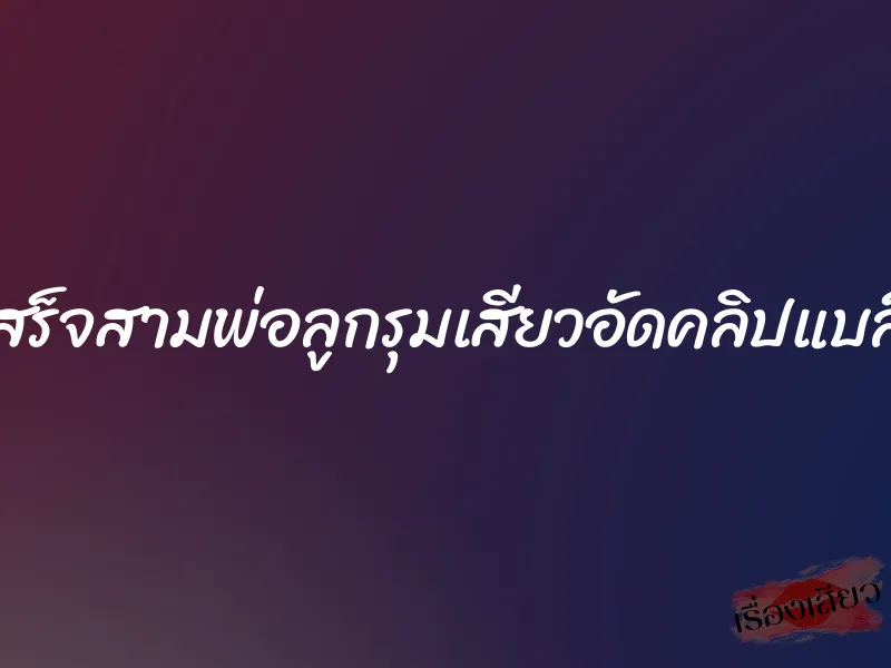 แฟนเสร็จสามพ่อลูกรุมเสียวอัดคลิปแบล็คเมล์ 1 แฟนเสร็จสามพ่อลูกรุมเสียวอัดคลิปแบล็คเมล์