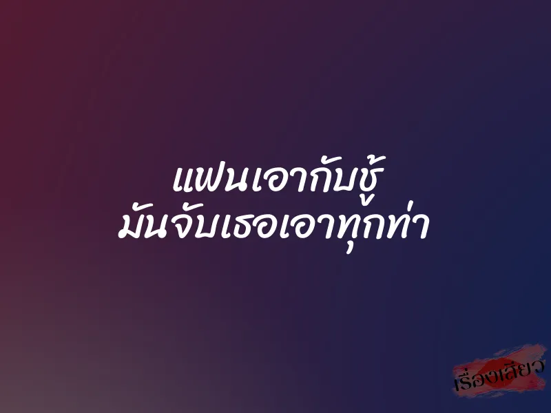 แฟนเอากับชู้ มันจับเธอเอาทุกท่า 4 แฟนเอากับชู้ มันจับเธอเอาทุกท่า