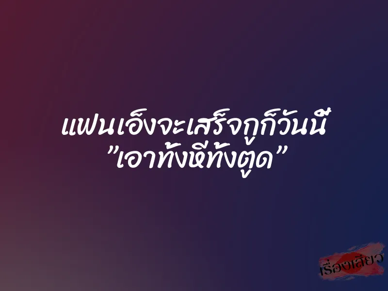 แฟนเอ็งจะเสร็จกูก็วันนี้ ”เอาทั้งหีทั้งตูด” 1 แฟนเอ็งจะเสร็จกูก็วันนี้ ”เอาทั้งหีทั้งตูด”