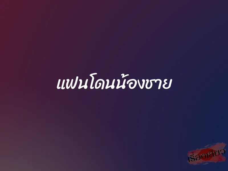 แฟนโดนน้องชาย 1 แฟนโดนน้องชาย