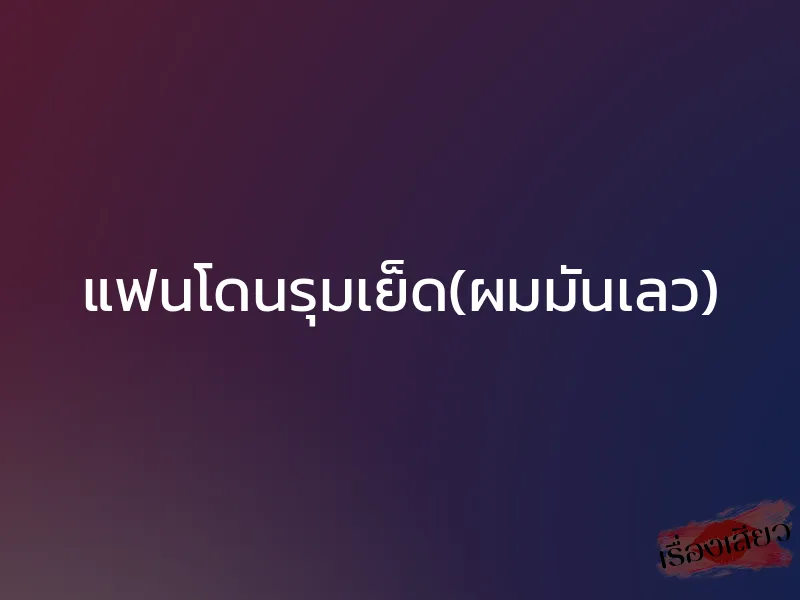 แฟนโดนรุมเย็ด(ผมมันเลว) 1 แฟนโดนรุมเย็ด(ผมมันเลว)