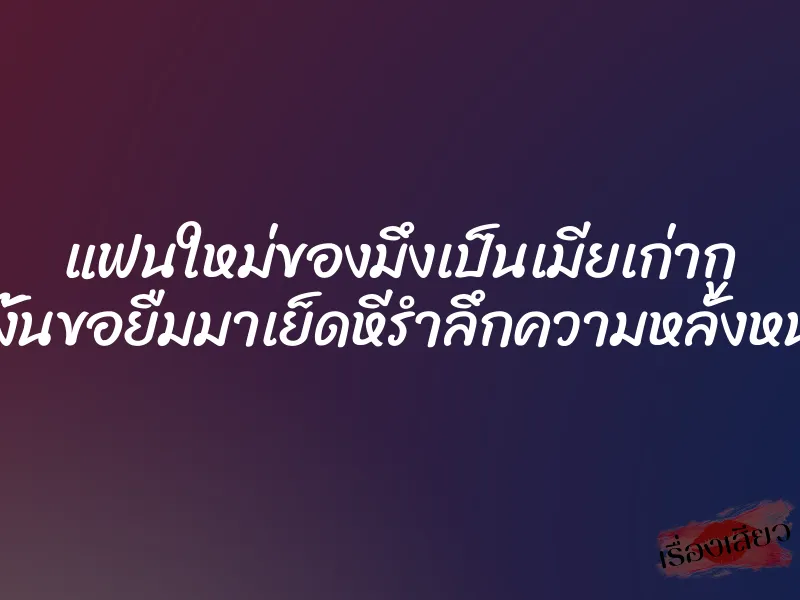 แฟนใหม่ของมึงเป็นเมียเก่ากู เพราะงั้นขอยืมมาเย็ดหีรำลึกความหลังหน่อยนะ 1 แฟนใหม่ของมึงเป็นเมียเก่ากู เพราะงั้นขอยืมมาเย็ดหีรำลึกความหลังหน่อยนะ
