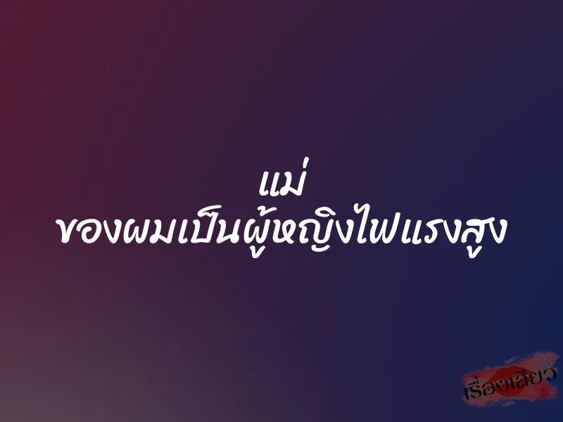 แม่ ของผมเป็นผู้หญิงไฟแรงสูง 1 แม่ ของผมเป็นผู้หญิงไฟแรงสูง
