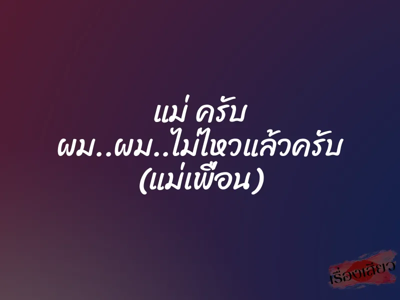 แม่ ครับ ผม..ผม..ไม่ไหวแล้วครับ (แม่เพื่อน) 1 แม่ ครับ ผม..ผม..ไม่ไหวแล้วครับ (แม่เพื่อน)