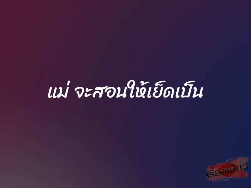 แม่ จะสอนให้เย็ดเป็น 1 แม่ จะสอนให้เย็ดเป็น