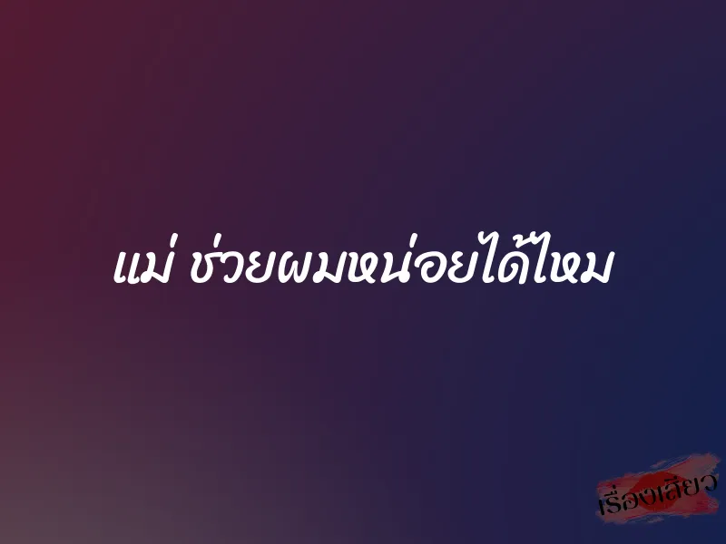 แม่ ช่วยผมหน่อยได้ไหม 1 แม่ ช่วยผมหน่อยได้ไหม