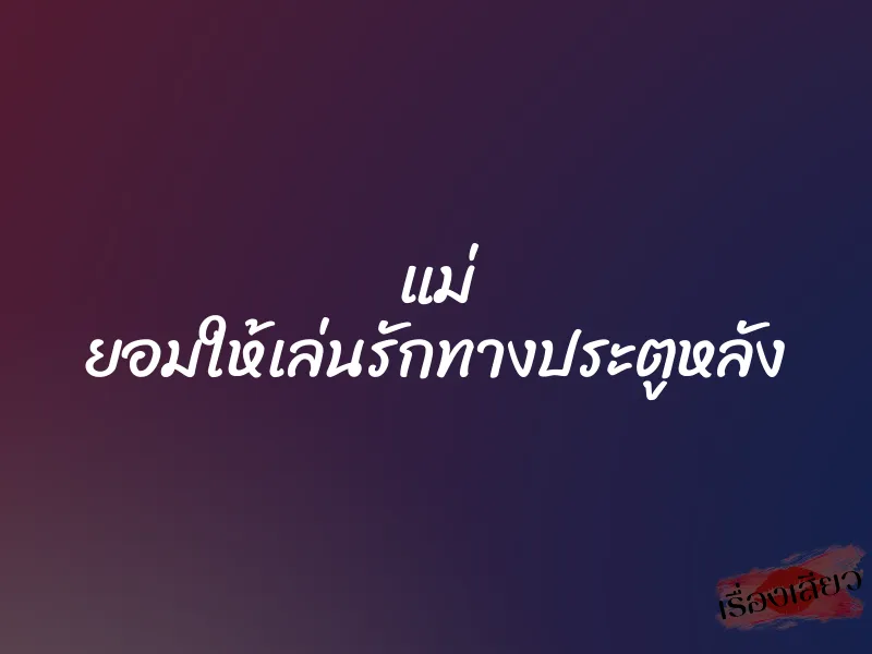 แม่ ยอมให้เล่นรักทางประตูหลัง 1 แม่ ยอมให้เล่นรักทางประตูหลัง