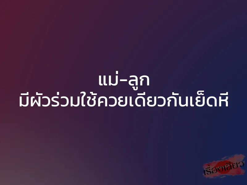 แม่-ลูก มีผัวร่วมใช้ควยเดียวกันเย็ดหี 1 แม่-ลูก มีผัวร่วมใช้ควยเดียวกันเย็ดหี