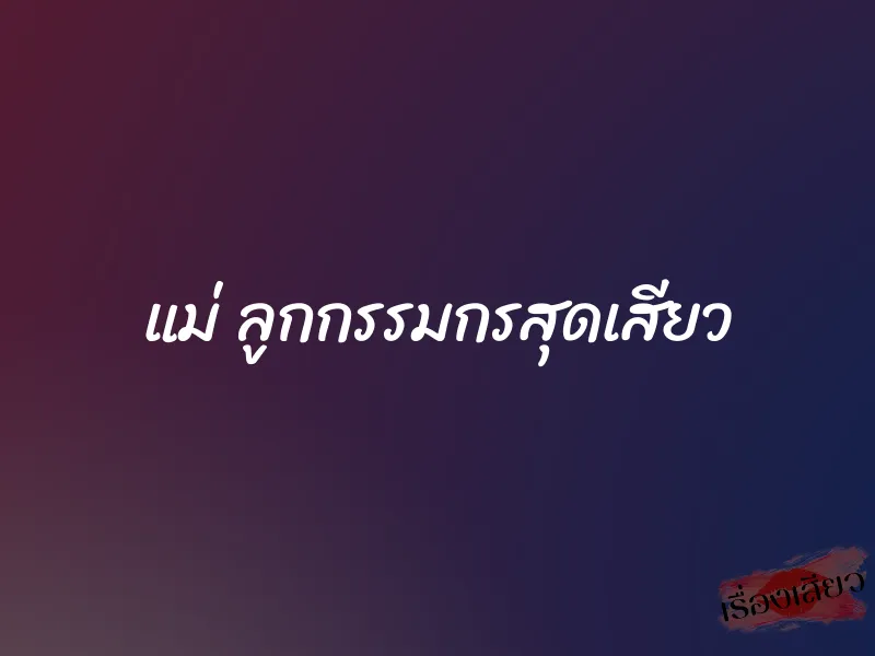 แม่ ลูกกรรมกรสุดเสียว 1 แม่ ลูกกรรมกรสุดเสียว