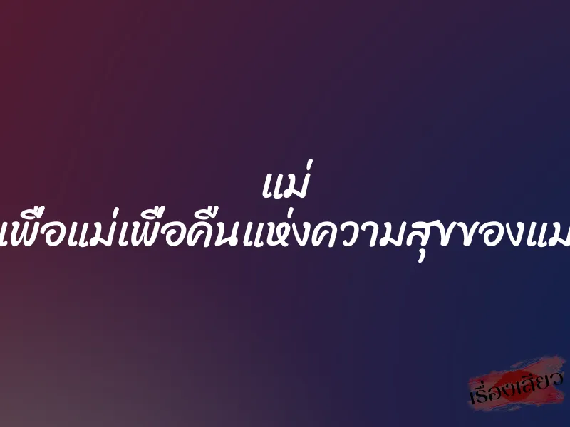 แม่ เพื่อแม่เพื่อคืนแห่งความสุขของแม่ 1 แม่ เพื่อแม่เพื่อคืนแห่งความสุขของแม่