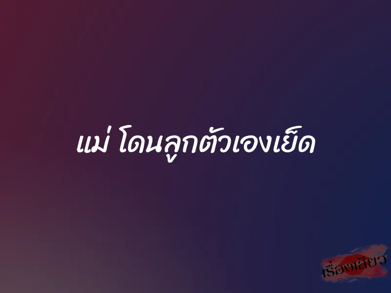 แม่ โดนลูกตัวเองเย็ด 1 แม่ โดนลูกตัวเองเย็ด