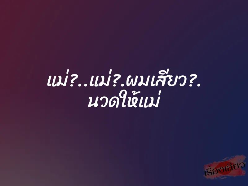 แม่?..แม่?.ผมเสียว?. นวดให้แม่ 1 แม่?..แม่?.ผมเสียว?. นวดให้แม่