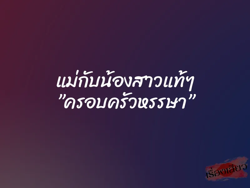 แม่กับน้องสาวแท้ๆ ”ครอบครัวหรรษา” 1 แม่กับน้องสาวแท้ๆ ”ครอบครัวหรรษา”
