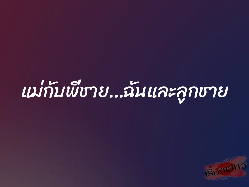 แม่กับพี่ชาย…ฉันและลูกชาย 1 แม่กับพี่ชาย…ฉันและลูกชาย