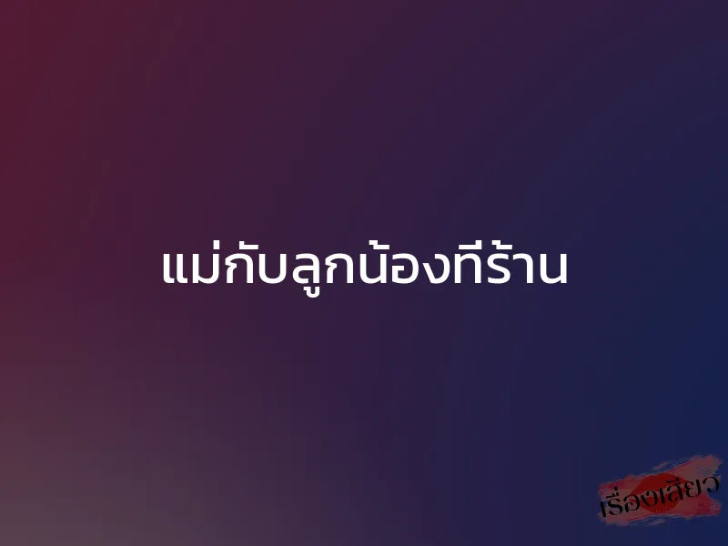 แม่กับลูกน้องที่ร้าน 1 แม่กับลูกน้องที่ร้าน