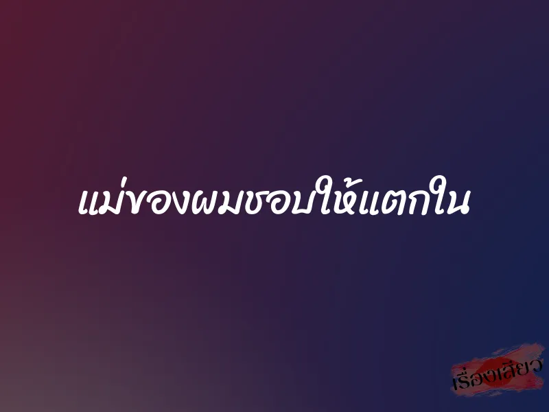 แม่ของผมชอบให้แตกใน 1 แม่ของผมชอบให้แตกใน