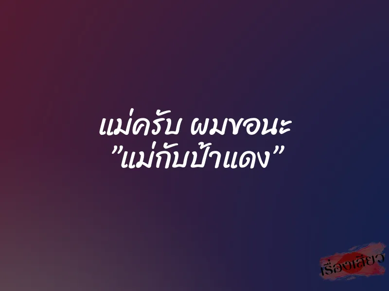 แม่ครับ ผมขอนะ ”แม่กับป้าแดง” 1 แม่ครับ ผมขอนะ ”แม่กับป้าแดง”