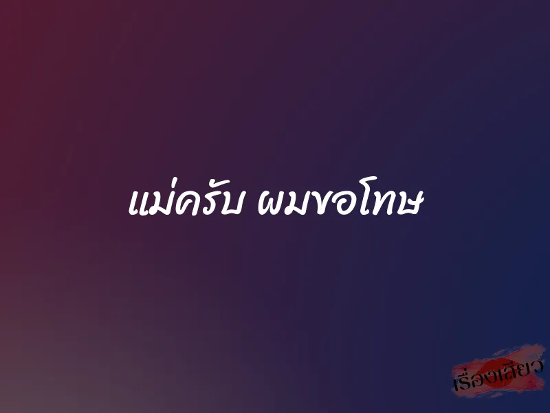 แม่ครับ ผมขอโทษ 1 แม่ครับ ผมขอโทษ