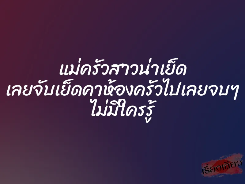 แม่ครัวสาวน่าเย็ด เลยจับเย็ดคาห้องครัวไปเลยจบๆ ไม่มีใครรู้ 1 แม่ครัวสาวน่าเย็ด เลยจับเย็ดคาห้องครัวไปเลยจบๆ ไม่มีใครรู้