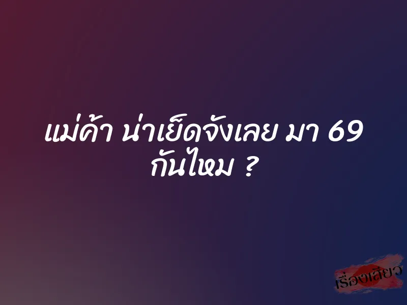 แม่ค้า น่าเย็ดจังเลย มา 69 กันไหม ? 1 แม่ค้า น่าเย็ดจังเลย มา 69 กันไหม ?
