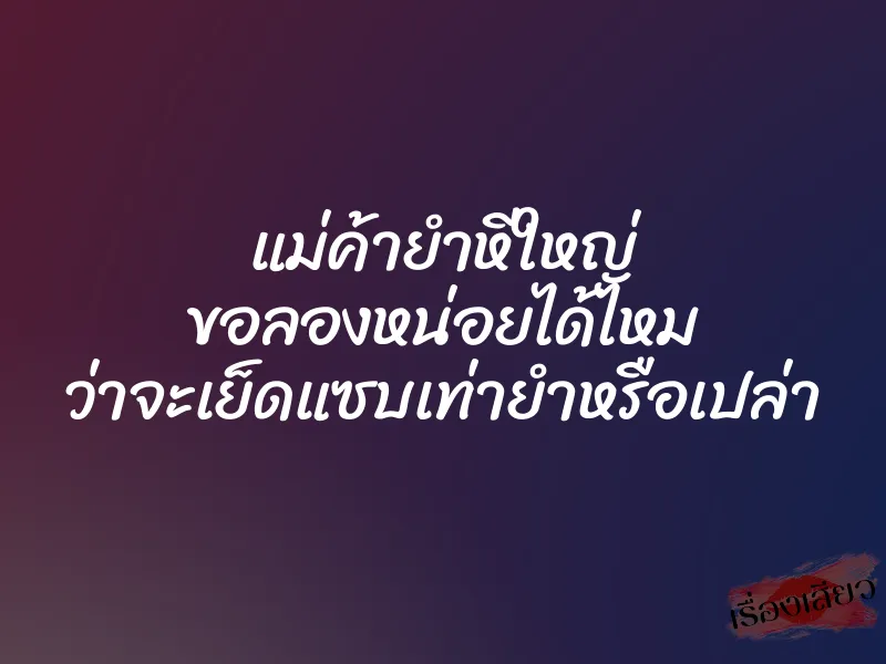 แม่ค้ายำหีใหญ่ ขอลองหน่อยได้ไหม ว่าจะเย็ดแซบเท่ายำหรือเปล่า 1 แม่ค้ายำหีใหญ่ ขอลองหน่อยได้ไหม ว่าจะเย็ดแซบเท่ายำหรือเปล่า