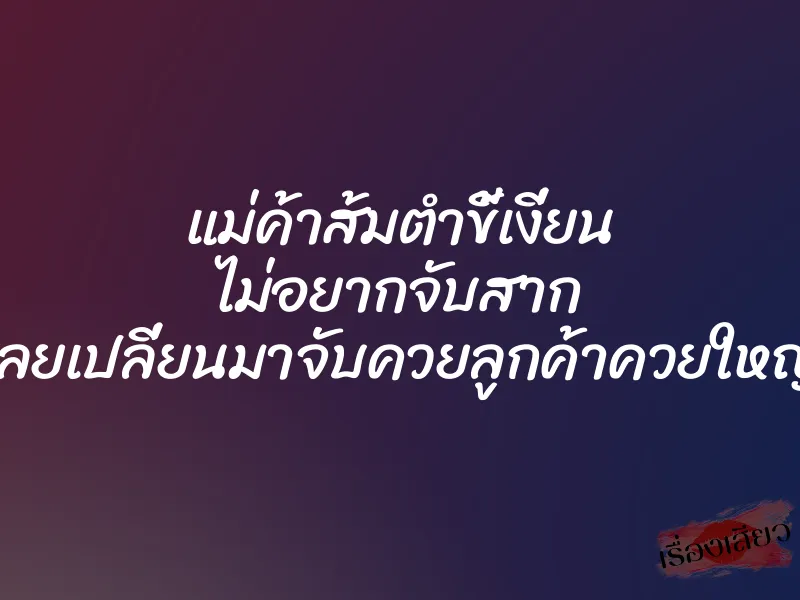 แม่ค้าส้มตำขี้เงี่ยน ไม่อยากจับสาก เลยเปลี่ยนมาจับควยลูกค้าควยใหญ่ 1 แม่ค้าส้มตำขี้เงี่ยน ไม่อยากจับสาก เลยเปลี่ยนมาจับควยลูกค้าควยใหญ่