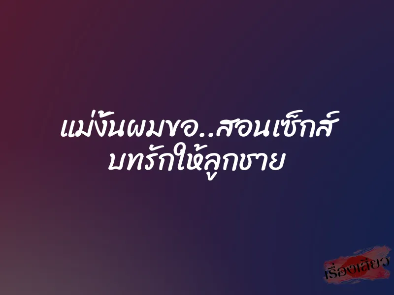 แม่งั้นผมขอ..สอนเซ็กส์ บทรักให้ลูกชาย 1 แม่งั้นผมขอ..สอนเซ็กส์ บทรักให้ลูกชาย