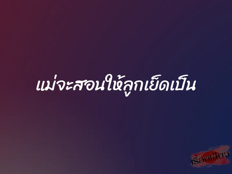 แม่จะสอนให้ลูกเย็ดเป็น 5 แม่จะสอนให้ลูกเย็ดเป็น