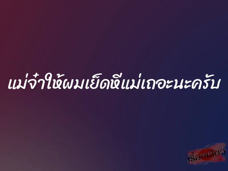 แม่จ๋าให้ผมเย็ดหีแม่เถอะนะครับ 1 แม่จ๋าให้ผมเย็ดหีแม่เถอะนะครับ