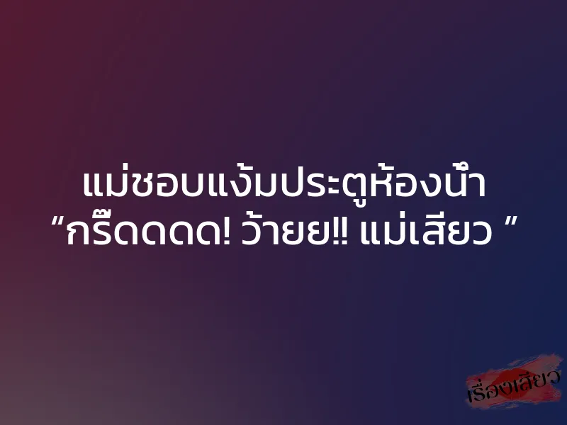 แม่ชอบแง้มประตูห้องน้ำ “กรี๊ดดดด! ว้ายย!! แม่เสียว ” 1 แม่ชอบแง้มประตูห้องน้ำ “กรี๊ดดดด! ว้ายย!! แม่เสียว ”