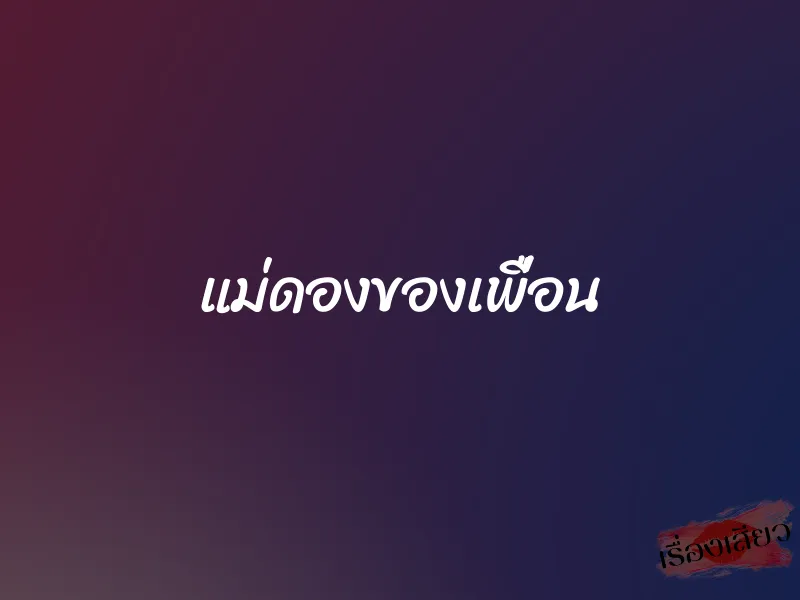 แม่ดองของเพื่อน 1 แม่ดองของเพื่อน