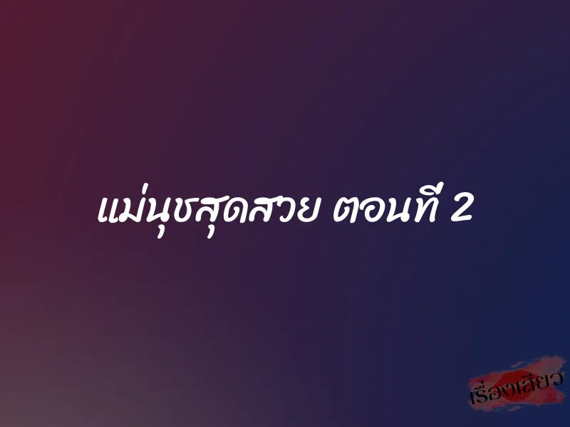 แม่นุชสุดสวย ตอนที่ 2 1 แม่นุชสุดสวย ตอนที่ 2