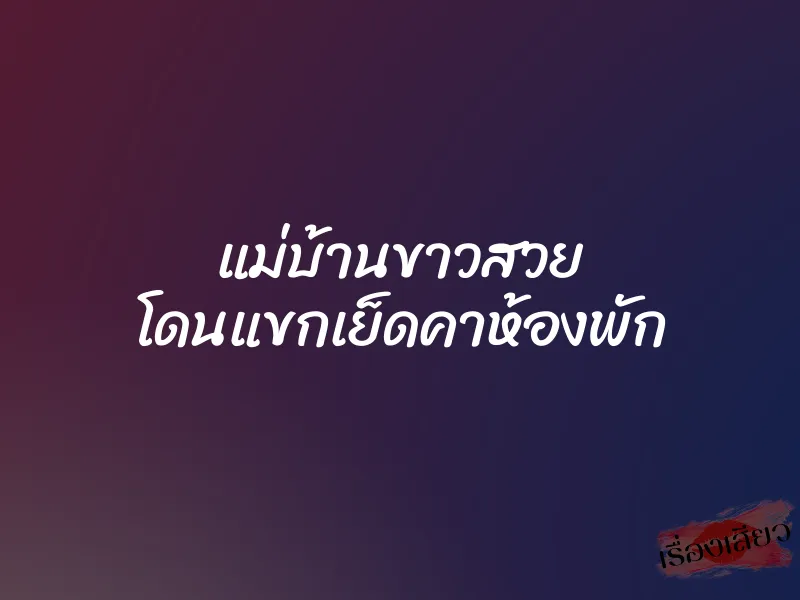 แม่บ้านขาวสวย โดนแขกเย็ดคาห้องพัก 1 แม่บ้านขาวสวย โดนแขกเย็ดคาห้องพัก
