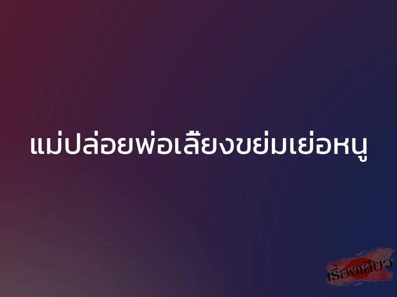 แม่ปล่อยพ่อเลี้ยงขย่มเย่อหนู 1 แม่ปล่อยพ่อเลี้ยงขย่มเย่อหนู