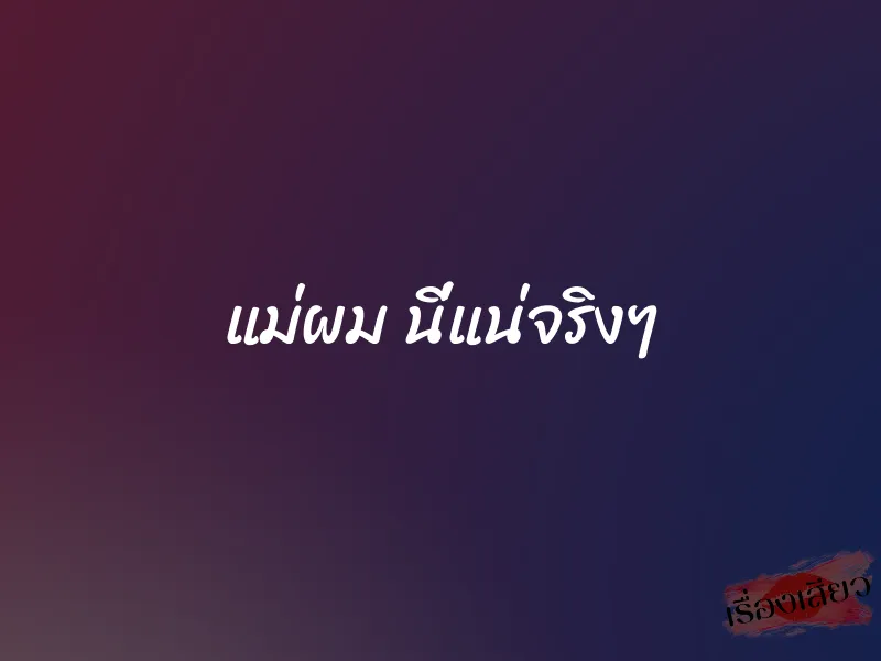 แม่ผม นี่แน่จริงๆ 1 แม่ผม นี่แน่จริงๆ