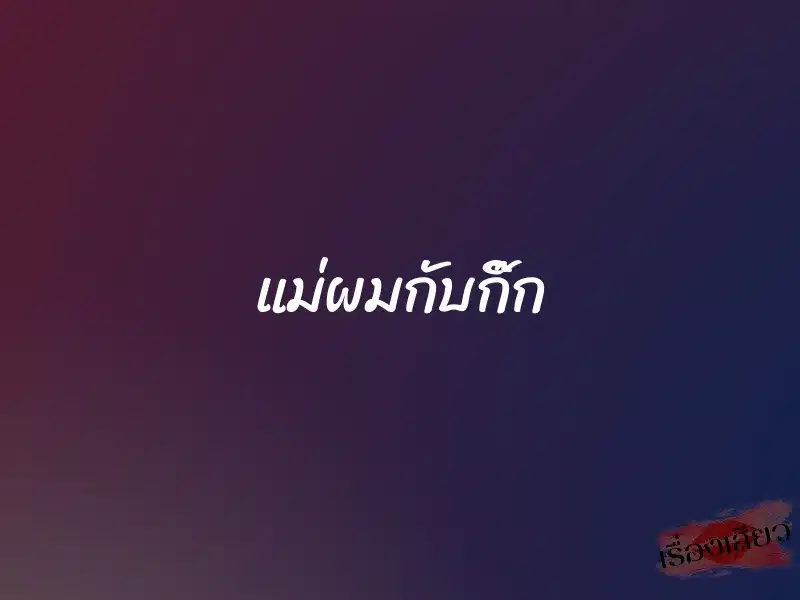 แม่ผมกับกิ๊ก 1 แม่ผมกับกิ๊ก