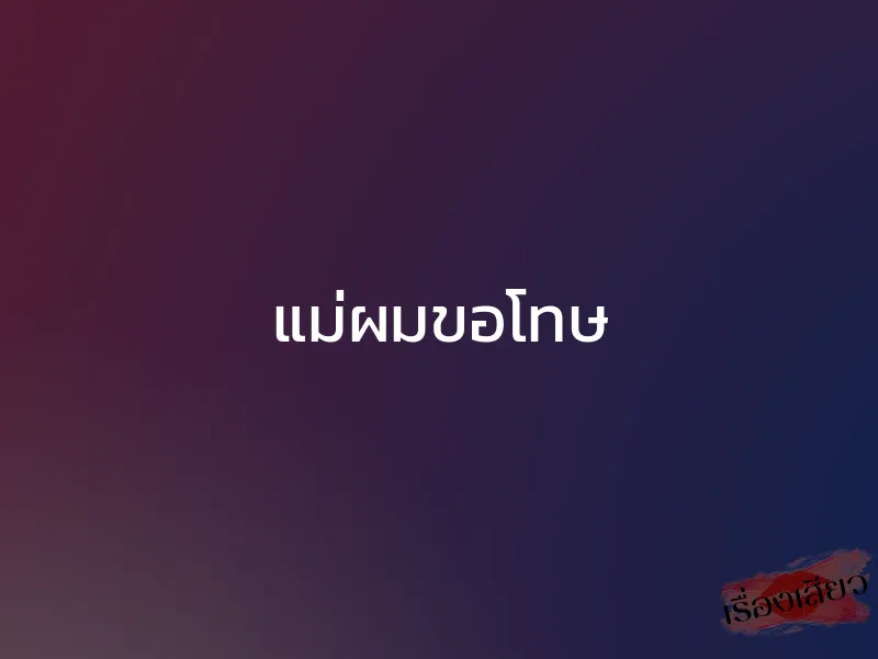 แม่ผมขอโทษ 1 แม่ผมขอโทษ
