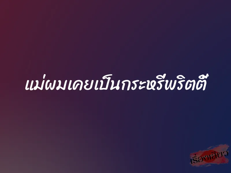 แม่ผมเคยเป็นกระหรี่พริตตี้ 1 แม่ผมเคยเป็นกระหรี่พริตตี้