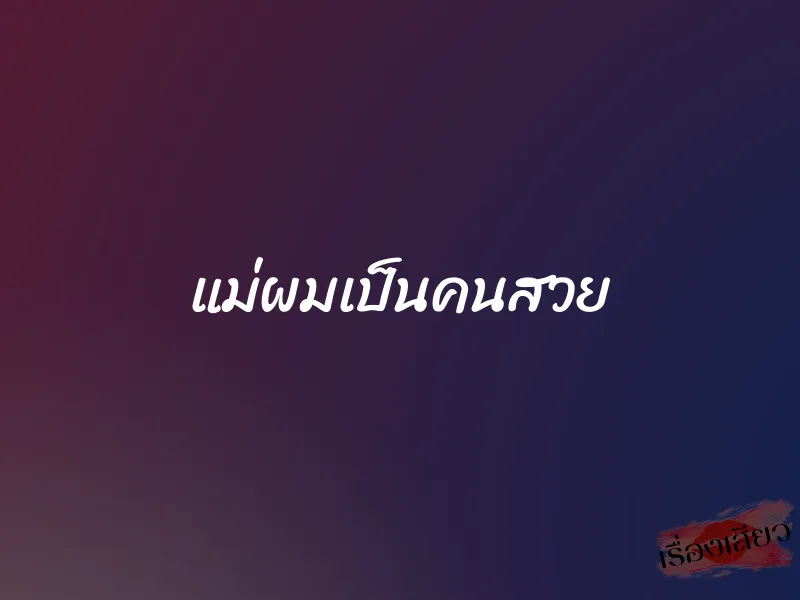 แม่ผมเป็นคนสวย 1 แม่ผมเป็นคนสวย