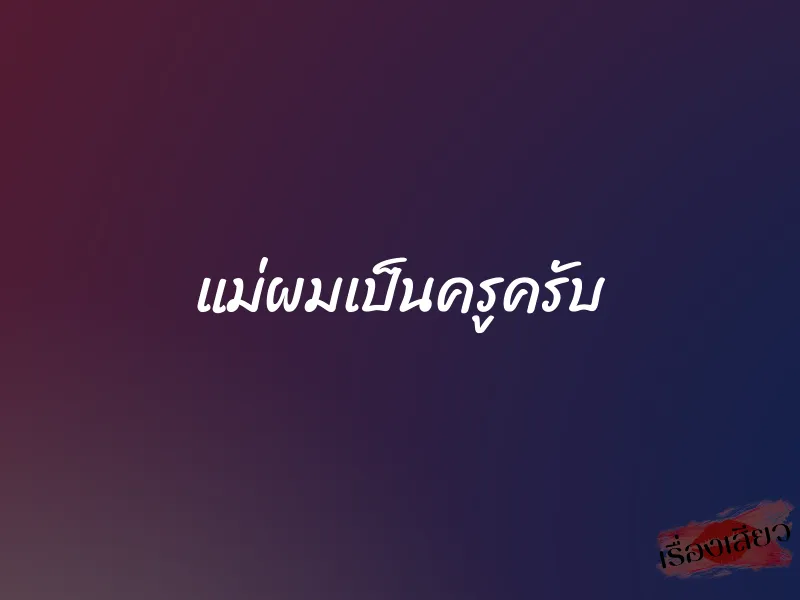 แม่ผมเป็นครูครับ 1 แม่ผมเป็นครูครับ