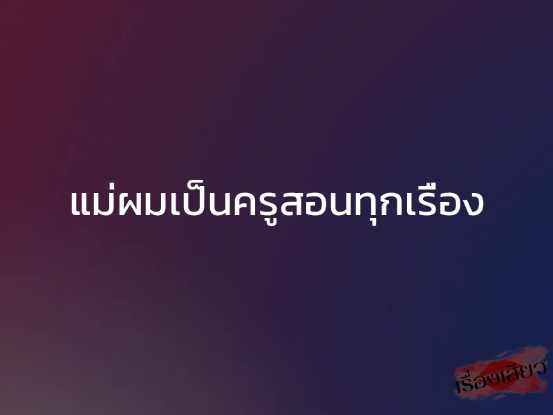 แม่ผมเป็นครูสอนทุกเรื่อง 1 แม่ผมเป็นครูสอนทุกเรื่อง