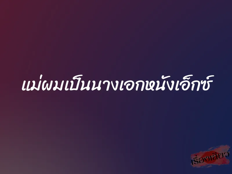 แม่ผมเป็นนางเอกหนังเอ็กซ์ 1 แม่ผมเป็นนางเอกหนังเอ็กซ์