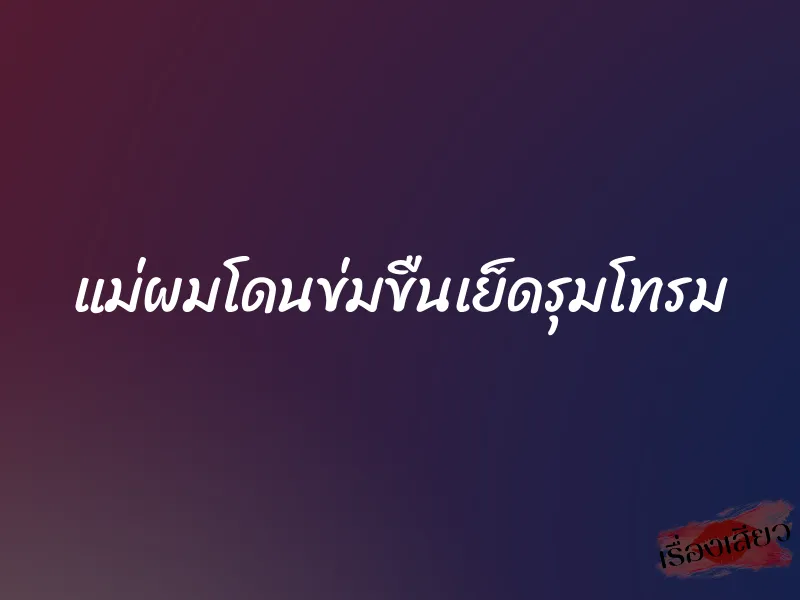 แม่ผมโดนข่มขืนเย็ดรุมโทรม 1 แม่ผมโดนข่มขืนเย็ดรุมโทรม