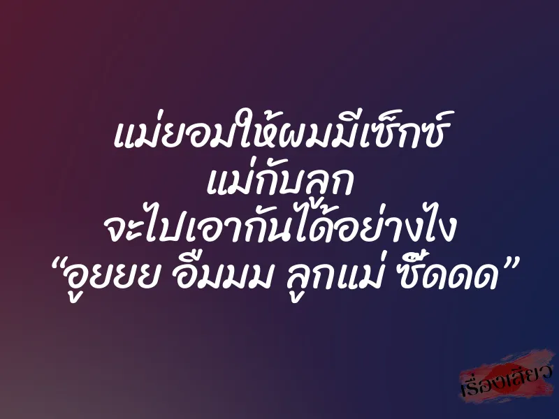 แม่ยอมให้ผมมีเซ็กซ์ แม่กับลูก จะไปเอากันได้อย่างไง “อูยยย อืมมม ลูกแม่ ซี๊ดดด” 7 แม่ยอมให้ผมมีเซ็กซ์ แม่กับลูก จะไปเอากันได้อย่างไง “อูยยย อืมมม ลูกแม่ ซี๊ดดด”