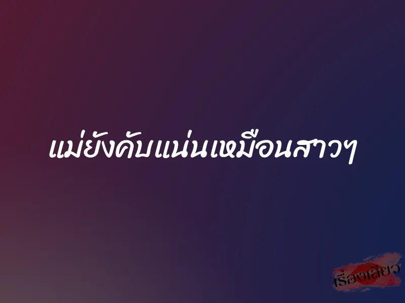 แม่ยังคับแน่นเหมือนสาวๆ 3 แม่ยังคับแน่นเหมือนสาวๆ
